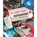 PC Chop Shop: Tricked Out Guide to PC Modding