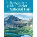 The Photographer s Guide to Glacier National Park: Where to Find Perfect Shots and How to Take Them [平裝]