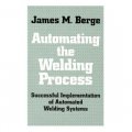 Automating the Welding Process: Successful Implementation of Automated Welding Systems [精裝]