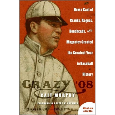 Crazy \'08: How a Cast of Cranks Rogues Boneheads and Magnates Create