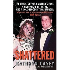 Shattered: The True Story of a Mother\'s Love, a Husband\'s Betrayal, and a Cold-Blooded Texas Murder