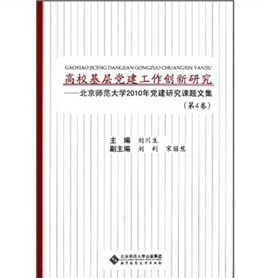 高校基層黨建工作創新研究：北京師範大學2010年黨建研究課題文集（第4卷）